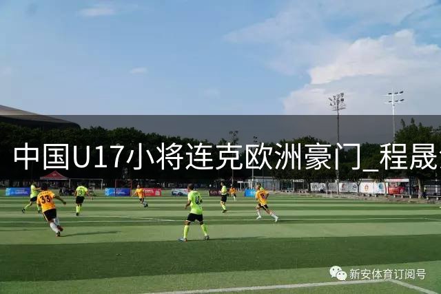 中国U17小将连克欧洲豪门 程晟涵头球制胜锁定四强席位