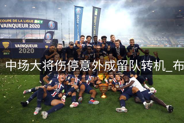 中场大将伤停意外成留队转机 布莱顿天价标价吓退曼联