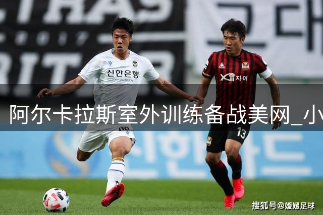 阿尔卡拉斯室外训练备战美网 小威盛赞萨巴伦卡"像年轻时的我